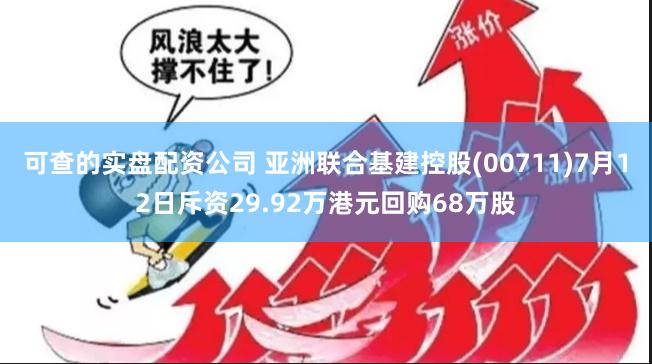 可查的实盘配资公司 亚洲联合基建控股(00711)7月12日斥资29.92万港元回购68万股