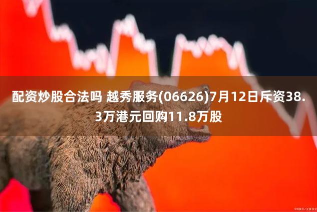 配资炒股合法吗 越秀服务(06626)7月12日斥资38.3万港元回购11.8万股