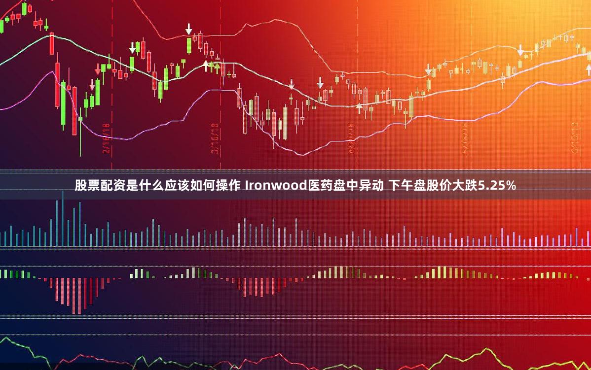 股票配资是什么应该如何操作 Ironwood医药盘中异动 下午盘股价大跌5.25%