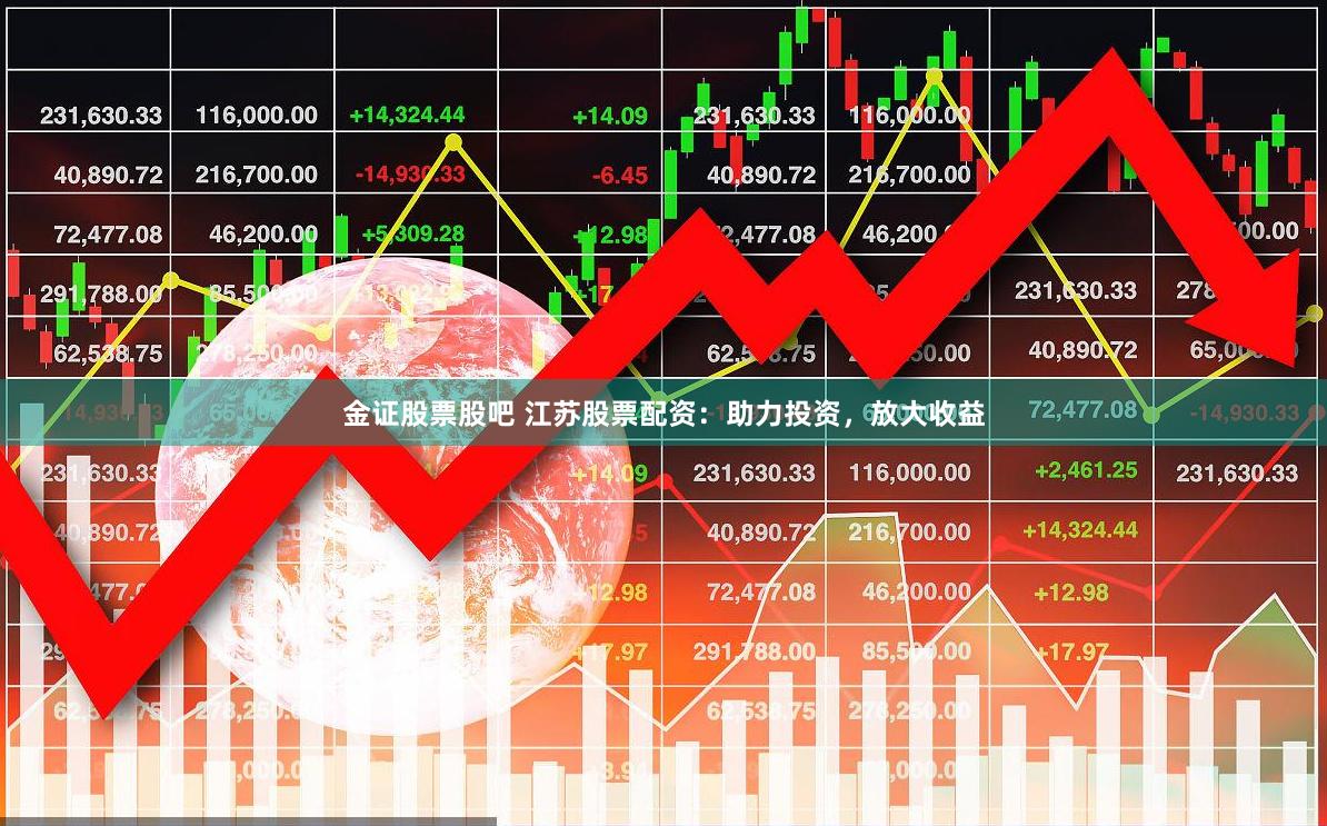金证股票股吧 江苏股票配资：助力投资，放大收益