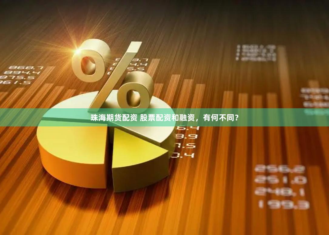 珠海期货配资 股票配资和融资，有何不同？