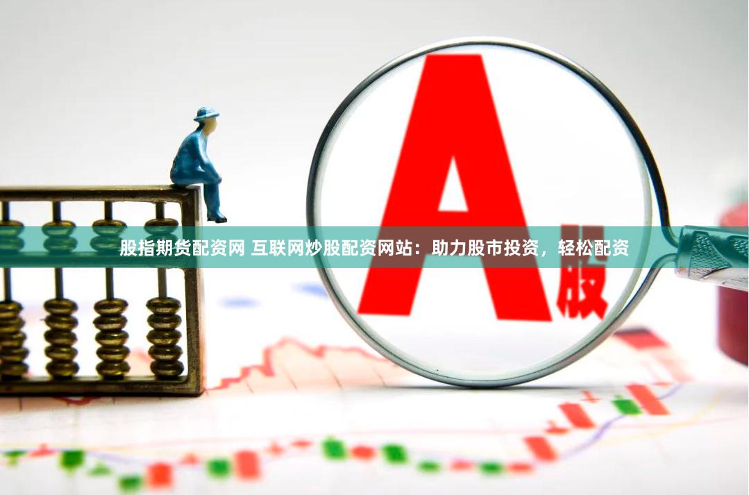 股指期货配资网 互联网炒股配资网站：助力股市投资，轻松配资