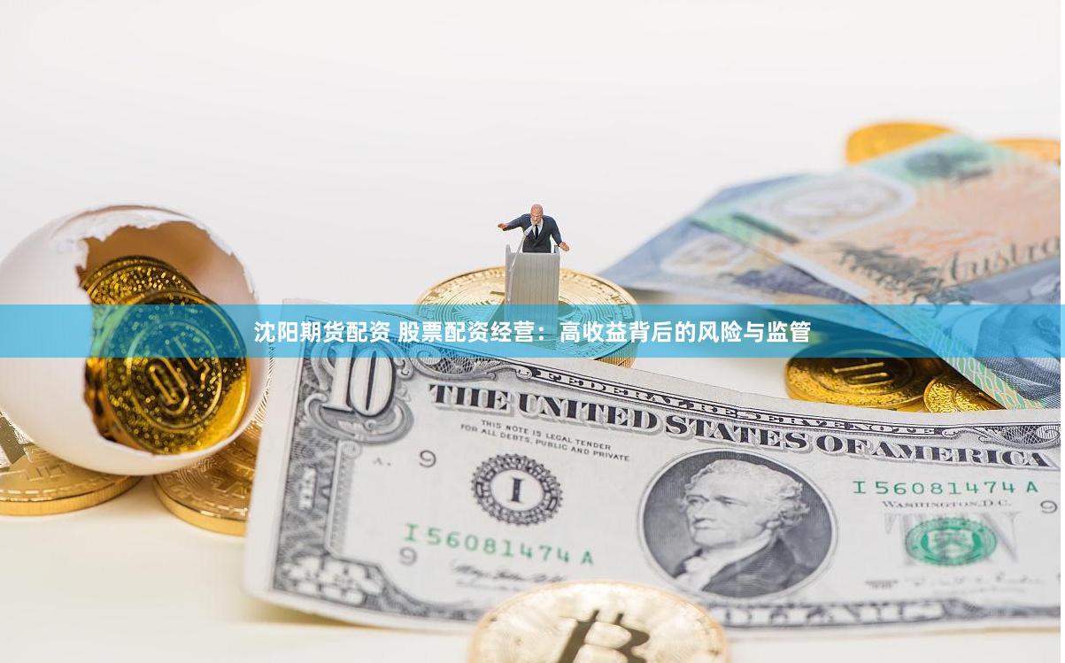 沈阳期货配资 股票配资经营：高收益背后的风险与监管