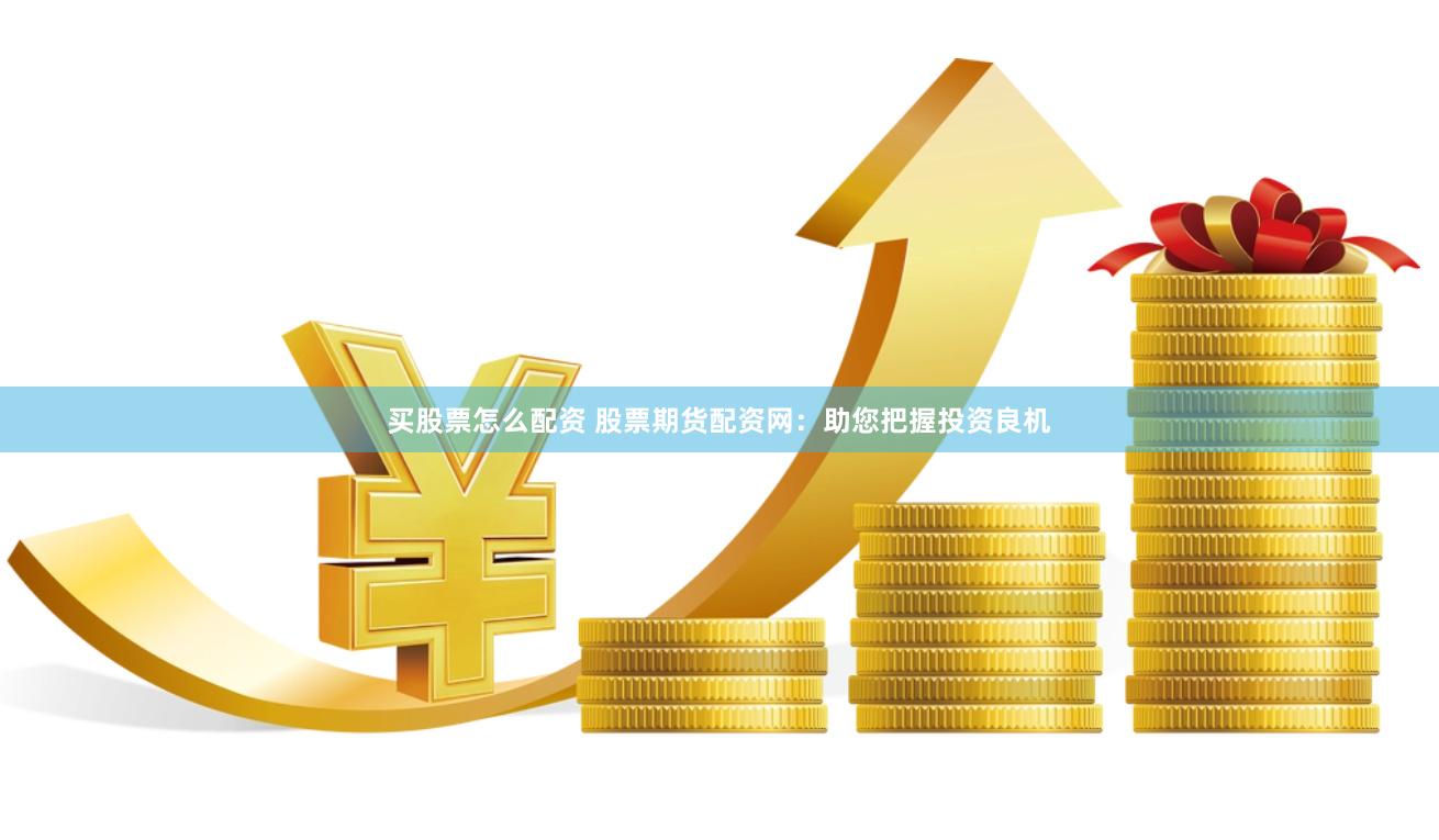 买股票怎么配资 股票期货配资网：助您把握投资良机