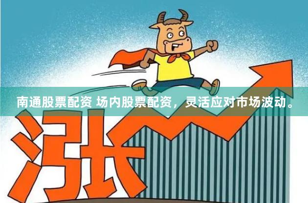南通股票配资 场内股票配资，灵活应对市场波动。