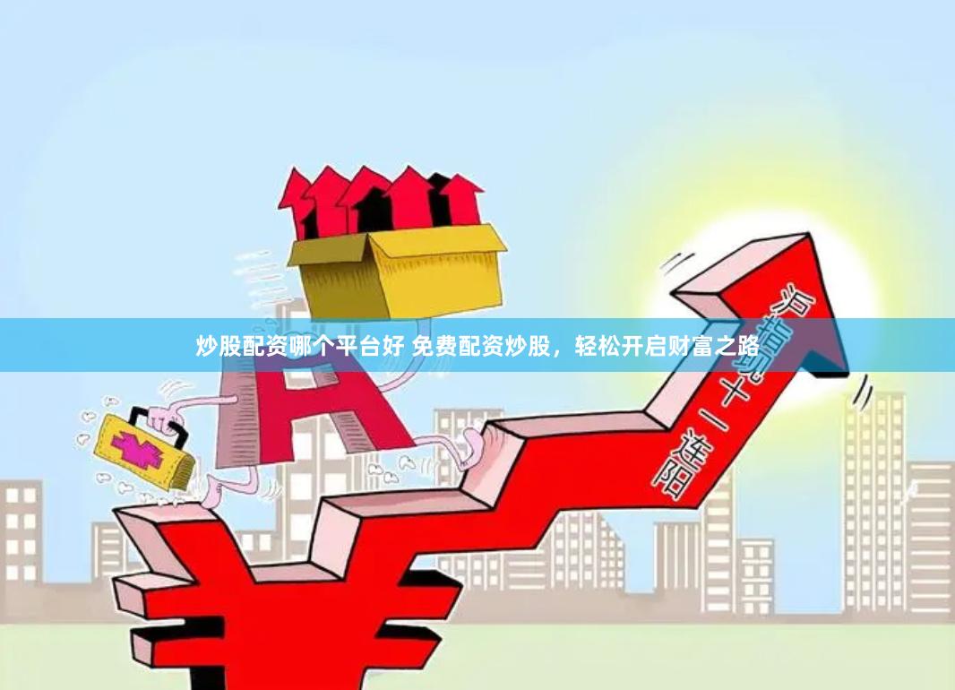 炒股配资哪个平台好 免费配资炒股，轻松开启财富之路