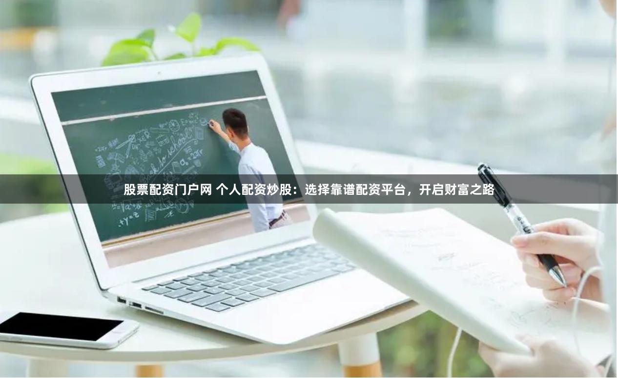股票配资门户网 个人配资炒股：选择靠谱配资平台，开启财富之路