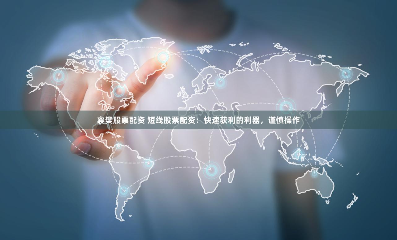 襄樊股票配资 短线股票配资：快速获利的利器，谨慎操作