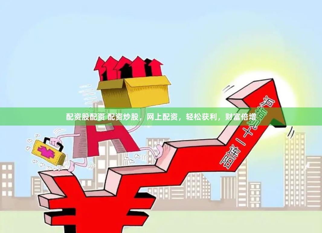 配资股配资 配资炒股，网上配资，轻松获利，财富倍增