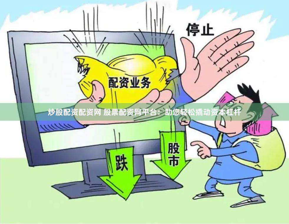 炒股配资配资网 股票配资网平台：助您轻松撬动资本杠杆