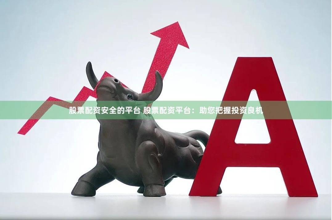 股票配资安全的平台 股票配资平台：助您把握投资良机