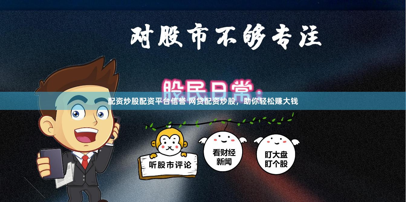 配资炒股配资平台信誉 网贷配资炒股，助你轻松赚大钱