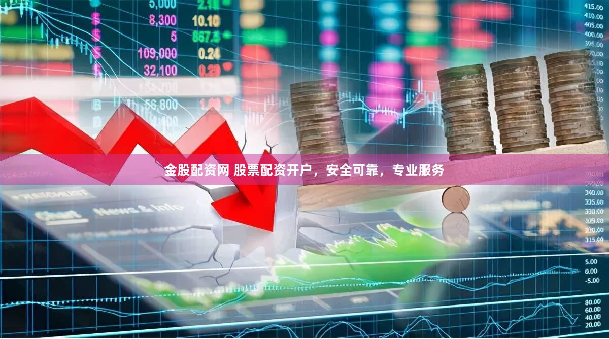 金股配资网 股票配资开户，安全可靠，专业服务