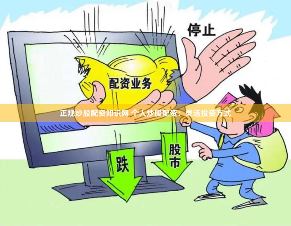 正规炒股配资知识网 个人炒股配资：灵活投资方式