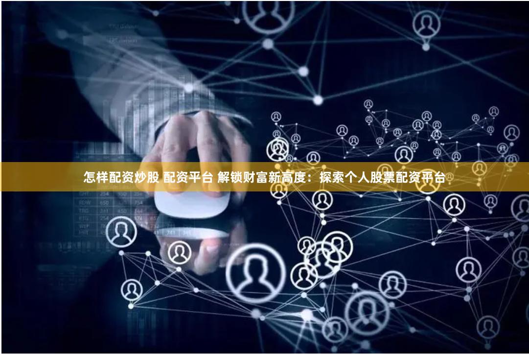 怎样配资炒股 配资平台 解锁财富新高度：探索个人股票配资平台