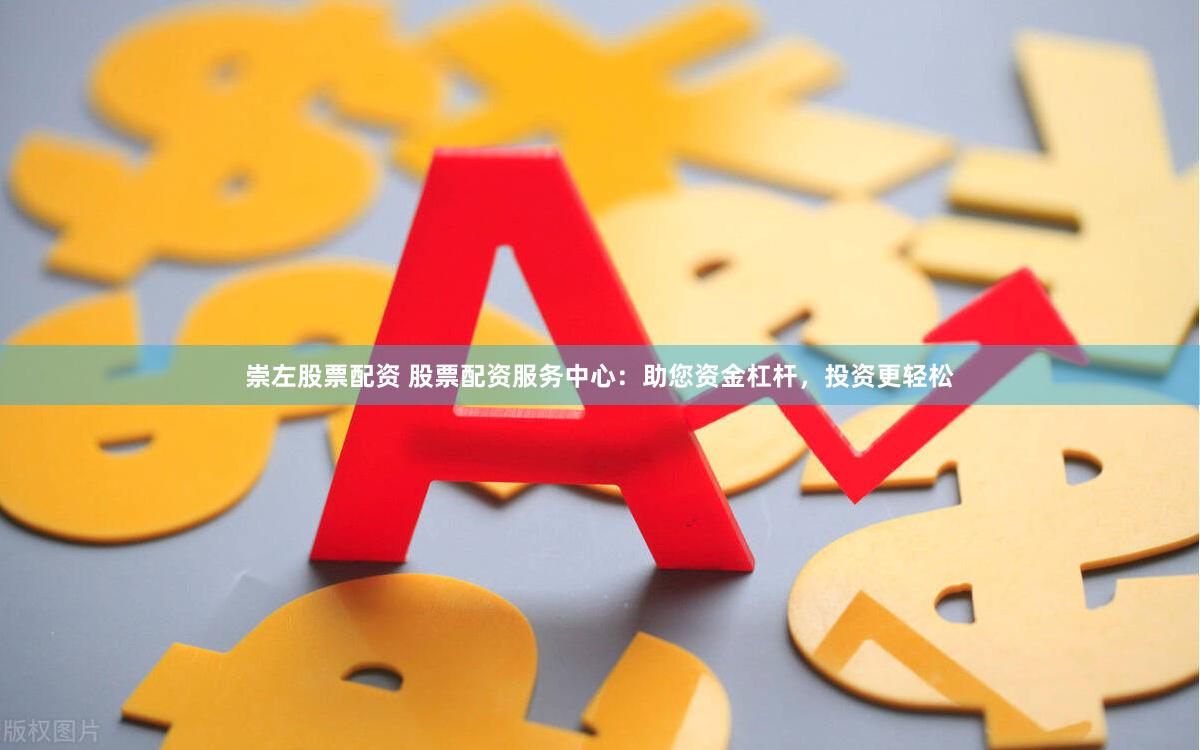 崇左股票配资 股票配资服务中心：助您资金杠杆，投资更轻松